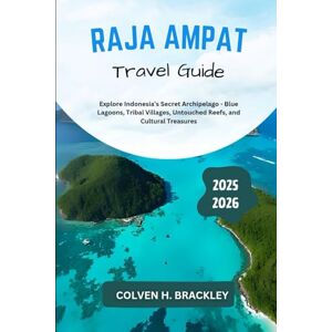Brackley, Colven H. Raja Ampat Travel Guide 2025 2026: Explore Indonesia’s Secret Archipelago Blue Lagoons, Tribal Villages, Untouched Reefs, and Cultural Treasures ... the Rest, and Go Deeper Wherever You Travel) Brackley, Colven H. Raja Ampat Travel Guide 2025 2026: Explore Indonesia’s Secret Archipelago Blue Lagoons, Tribal Villages, Untouched Reefs, and Cultural Treasures ... the Rest, and Go Deeper Wherever You Travel)