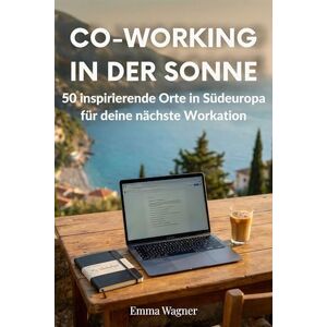 Wagner, Emma Co-Working in der Sonne: 50 inspirierende Orte in Südeuropa für deine nächste Workation Wagner, Emma Co-Working in der Sonne: 50 inspirierende Orte in Südeuropa für deine nächste Workation