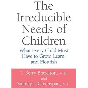 Brazelton, T. Berry The Irreducible Needs of Children: What Every Child Must Have To Grow, Learn, And Flourish Brazelton, T. Berry The Irreducible Needs of Children: What Every Child Must Have To Grow, Learn, And Flourish