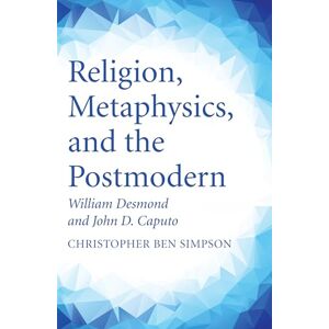 Simpson, Christopher Ben Religion, Metaphysics, and the Postmodern: William Desmond and John D. Caputo Simpson, Christopher Ben Religion, Metaphysics, and the Postmodern: William Desmond and John D. Caputo