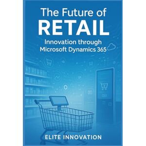 Innovation, Elite The Future of Retail: Innovation through Microsoft Dynamics 365 Innovation, Elite The Future of Retail: Innovation through Microsoft Dynamics 365