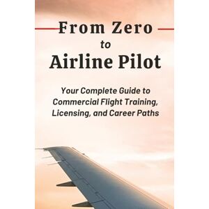 Drescher, Tillmann From Zero to Airline Pilot: Your Complete Guide to Commercial Flight Training, Licensing, and Career Paths Drescher, Tillmann From Zero to Airline Pilot: Your Complete Guide to Commercial Flight Training, Licensing, and Career Paths