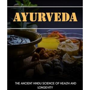 Bhakti, Krishna AYURVEDA: THE ANCIENT HINDU SCIENCE OF HEALTH AND LONGEVITY Bhakti, Krishna AYURVEDA: THE ANCIENT HINDU SCIENCE OF HEALTH AND LONGEVITY