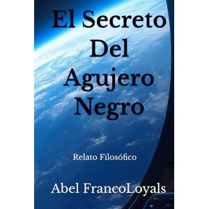 Loyals, Abel Franco El Secreto Del Agujero Negro: Relato Filosófico Loyals, Abel Franco El Secreto Del Agujero Negro: Relato Filosófico