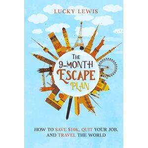 Lewis, Lucky The 9-Month Escape Plan: How to Save $10K, Quit Your Job, and Travel the World Lewis, Lucky The 9-Month Escape Plan: How to Save $10K, Quit Your Job, and Travel the World