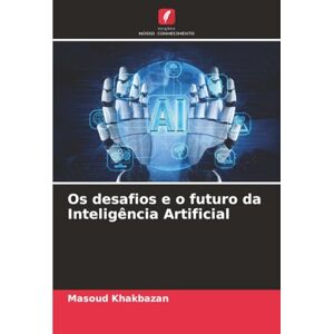 Khakbazan, Masoud Os desafios e o futuro da Inteligência Artificial Khakbazan, Masoud Os desafios e o futuro da Inteligência Artificial