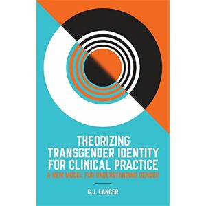 S.J. Langer Theorizing Transgender Identity for Clinical Practice: A New Model for Understanding Gender S.J. Langer Theorizing Transgender Identity for Clinical Practice: A New Model for Understanding Gender