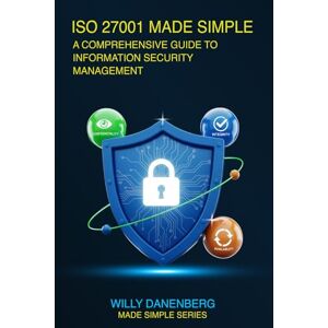 Danenberg, Willy ISO/IEC 27001:2022 Made Simple: A Comprehensive Guide to Information Security Management (IT Made Simple Series) Danenberg, Willy ISO/IEC 27001:2022 Made Simple: A Comprehensive Guide to Information Security Management (IT Made Simple Series)