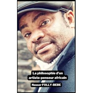 FOLLY-BEBE, Nasser La philosophie d'un artiste-penseur africain: L'autobiographie du musicien Nasser FOLLY-BÉBÉ FOLLY-BEBE, Nasser La philosophie d'un artiste-penseur africain: L'autobiographie du musicien Nasser FOLLY-BÉBÉ