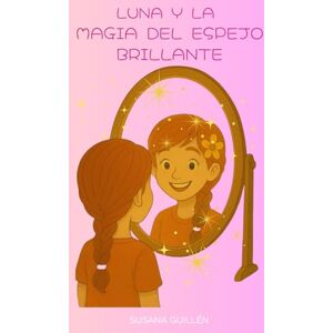 Guillén Fernández, Susana Luna y La Mágia del Espejo Brillante (Cuentos con valores, de 5 a 9 años.) Guillén Fernández, Susana Luna y La Mágia del Espejo Brillante (Cuentos con valores, de 5 a 9 años.)