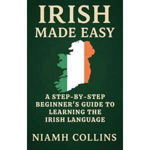 Collins, Niamh Irish Made Easy: A Step-by-Step Beginner’s Guide to Learning the Irish Language (Irish Made Easy Series) Collins, Niamh Irish Made Easy: A Step-by-Step Beginner’s Guide to Learning the Irish Language (Irish Made Easy Series)