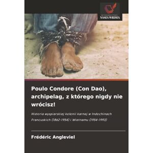ANGLEVIEL, Frédéric Poulo Condore (Con Dao), archipelag, z którego nigdy nie wrócisz!: Historia wyspiarskiej kolonii karnej w Indochinach Francuskich (1862-1954) i Wietnamu (1954-1993) ANGLEVIEL, Frédéric Poulo Condore (Con Dao), archipelag, z którego nigdy nie wrócisz!: Historia wyspiarskiej kolonii karnej w Indochinach Francuskich (1862-1954) i Wietnamu (1954-1993)
