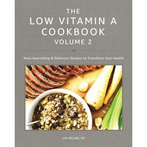 Miller DC, Lia The Low Vitamin A Cookbook Volume 2: More Nourishing & Delicious Recipes to Transform Your Health Miller DC, Lia The Low Vitamin A Cookbook Volume 2: More Nourishing & Delicious Recipes to Transform Your Health