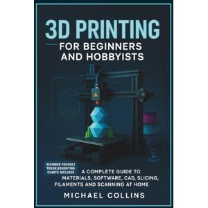 Collins, Michael 3D Printing for Beginners and Hobbyists: A Complete Guide to Materials, Software, CAD, Slicing, Filaments and Scanning at Home (Next-Gen CAD Learning Series) Collins, Michael 3D Printing for Beginners and Hobbyists: A Complete Guide to Materials, Software, CAD, Slicing, Filaments and Scanning at Home (Next-Gen CAD Learning Series)