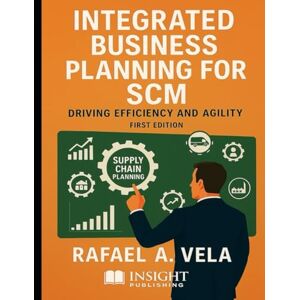 Vela, Rafael A. Integrated Business Planning for SCM: Driving Efficiency and Agility (Supply Chain Strategy & Leadership Series) Vela, Rafael A. Integrated Business Planning for SCM: Driving Efficiency and Agility (Supply Chain Strategy & Leadership Series)