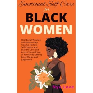 Love, Nya Emotional Self-Care for Black Women: Heal Racial Wounds and Relationship Trauma, Restore Self-Esteem, and Learn to Love and Accept Yourself Just as You Are by Letting Go of Shame and Judgement Love, Nya Emotional Self-Care for Black Women: Heal Racial Wounds and Relationship Trauma, Restore Self-Esteem, and Learn to Love and Accept Yourself Just as You Are by Letting Go of Shame and Judgement