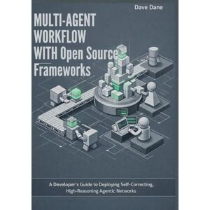 Dane, Dave Multi-Agent Workflow with Open Source Frameworks: A Developer’s Guide to Deploying Self-Correcting, High-Reasoning Agentic Networks (Multi-Agents Frameworks) Dane, Dave Multi-Agent Workflow with Open Source Frameworks: A Developer’s Guide to Deploying Self-Correcting, High-Reasoning Agentic Networks (Multi-Agents Frameworks)