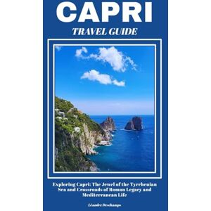 Deschamps, Léandre CAPRI TRAVEL GUIDE: Exploring Capri: The Jewel of the Tyrrhenian Sea and Crossroads of Roman Legacy and Mediterranean Life Deschamps, Léandre CAPRI TRAVEL GUIDE: Exploring Capri: The Jewel of the Tyrrhenian Sea and Crossroads of Roman Legacy and Mediterranean Life