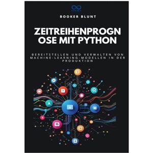 BLUNT, BOOKER Zeitreihenprognose mit Python: Bereitstellen und Verwalten von Machine-Learning-Modellen in der Produktion BLUNT, BOOKER Zeitreihenprognose mit Python: Bereitstellen und Verwalten von Machine-Learning-Modellen in der Produktion