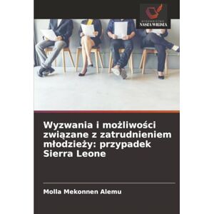 Alemu, Molla Mekonnen Wyzwania i możliwości związane z zatrudnieniem młodzieży: przypadek Sierra Leone Alemu, Molla Mekonnen Wyzwania i możliwości związane z zatrudnieniem młodzieży: przypadek Sierra Leone