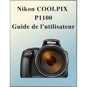 Laurent, Susan Nikon Coolpix P1100 Guide de l'utilisateur: Le manuel définitif en toute simplicité : votre manuel complet pour maîtriser les fondamentaux de la photographie et les techniques créatives, adapté à chaq Laurent, Susan Nikon Coolpix P1100 Guide de l'utilisateur: Le manuel définitif en toute simplicité : votre manuel complet pour maîtriser les fondamentaux de la photographie et les techniques créatives, adapté à chaq