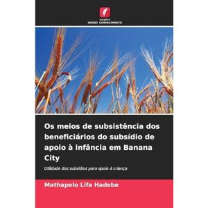 Hadebe, Mathapelo Lifa Os meios de subsistência dos beneficiários do subsídio de apoio à infância em Banana City: Utilidade dos subsídios para apoio à criança Hadebe, Mathapelo Lifa Os meios de subsistência dos beneficiários do subsídio de apoio à infância em Banana City: Utilidade dos subsídios para apoio à criança