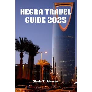 T. Johnson, Gloria HEGRA TRAVEL GUIDE 2025: Explore the Lost City of the Nabataeans, Discover Saudi Arabia’s Ancient Jewel, and Experience the Future of Desert Adventure (Glorious Travellers) T. Johnson, Gloria HEGRA TRAVEL GUIDE 2025: Explore the Lost City of the Nabataeans, Discover Saudi Arabia’s Ancient Jewel, and Experience the Future of Desert Adventure (Glorious Travellers)