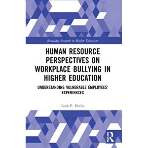 Hollis, Leah P. Human Resource Perspectives on Workplace Bullying in Higher Education: Understanding Vulnerable Employees' Experiences (Routledge Research in Higher Education) Hollis, Leah P. Human Resource Perspectives on Workplace Bullying in Higher Education: Understanding Vulnerable Employees' Experiences (Routledge Research in Higher Education)
