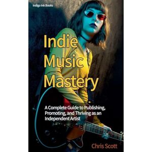 Scott Indie Music Mastery A Complete Guide to Publishing, Promoting, and Thriving as an Independent Artist Scott Indie Music Mastery A Complete Guide to Publishing, Promoting, and Thriving as an Independent Artist
