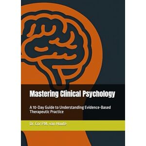 van Houte, Dr. Cor P.M. Mastering Clinical Psychology: A 10-Day Guide to Understanding Evidence-Based Therapeutic Practice (Mastering Psychology) van Houte, Dr. Cor P.M. Mastering Clinical Psychology: A 10-Day Guide to Understanding Evidence-Based Therapeutic Practice (Mastering Psychology)