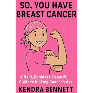 Bennett FL, Ms. Kendra Renee SO, YOU HAVE BREAST CANCER.: A Bald, Boobless, Beautiful Guide to Kicking Cancer's Ass Bennett FL, Ms. Kendra Renee SO, YOU HAVE BREAST CANCER.: A Bald, Boobless, Beautiful Guide to Kicking Cancer's Ass