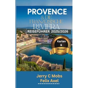 Mobs, Jerry C PROVENCE & DIE FRANZÖSISCHE RIVIERA REISEFÜHRER 2025/2026 (Vollfarbe): Ein umfassender Fahrplan zur Entdeckung des Herzens des französischen ... und sehenswerte Ziele für Erstbesucher Mobs, Jerry C PROVENCE & DIE FRANZÖSISCHE RIVIERA REISEFÜHRER 2025/2026 (Vollfarbe): Ein umfassender Fahrplan zur Entdeckung des Herzens des französischen ... und sehenswerte Ziele für Erstbesucher