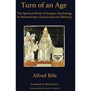 Ribi, Alfred Turn of an Age: The Spiritual Roots of Jungian Psychology In Hermeticism, Gnosticism and Alchemy Ribi, Alfred Turn of an Age: The Spiritual Roots of Jungian Psychology In Hermeticism, Gnosticism and Alchemy