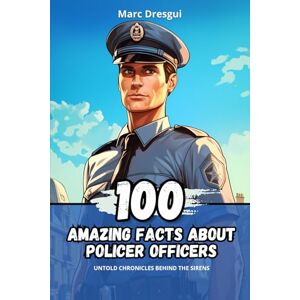 Dresgui, Marc 100 Amazing Facts about Police Officers: Untold Chronicles behind the Sirens Dresgui, Marc 100 Amazing Facts about Police Officers: Untold Chronicles behind the Sirens