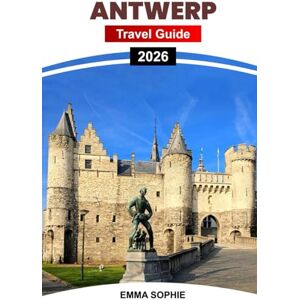 Sophie, Emma ANTWERP TRAVEL GUIDE 2026: Explore Hidden Gems, Vibrant Culture, Unforgettable Dining, and Unique Shopping Experiences in Belgium's Heart. Sophie, Emma ANTWERP TRAVEL GUIDE 2026: Explore Hidden Gems, Vibrant Culture, Unforgettable Dining, and Unique Shopping Experiences in Belgium's Heart.