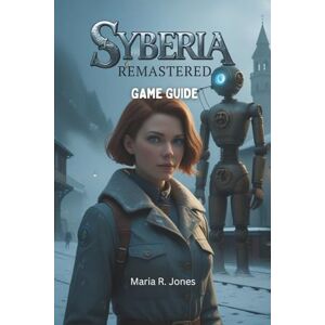Jones, Maria R. SYBERIA REMASTERED GAME GUIDE: An In-Depth Exploration of Syberia Remastered's Enchanting World, Intricate Puzzles, and Mastery Strategies for Casual Enthusiasts and Hardcore Collectors Alike Jones, Maria R. SYBERIA REMASTERED GAME GUIDE: An In-Depth Exploration of Syberia Remastered's Enchanting World, Intricate Puzzles, and Mastery Strategies for Casual Enthusiasts and Hardcore Collectors Alike