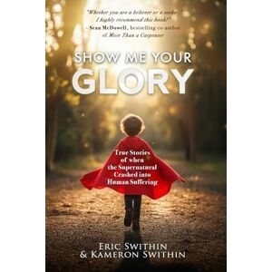 Swithin, Eric Show Me Your Glory: True Stories of When the Supernatural Crashed into Human Suffering and Understanding Suffering From the Creators and Directors of the Movie, Show Me Your Glory Swithin, Eric Show Me Your Glory: True Stories of When the Supernatural Crashed into Human Suffering and Understanding Suffering From the Creators and Directors of the Movie, Show Me Your Glory