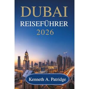 Patridge, Kenneth A DUBAI REISEFÜHRER 2026: Ihr freundlicher Begleiter zur Erkundung der Wunder der Vereinigten Arabischen Emirate Patridge, Kenneth A DUBAI REISEFÜHRER 2026: Ihr freundlicher Begleiter zur Erkundung der Wunder der Vereinigten Arabischen Emirate