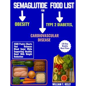 KELLY, WILLIAM T. SEMAGLUTIDE FOOD LIST FOR TYPE 2 DIABETES, OBESITY AND CARDIOVASCULAR DISEASE (30 Day Weekly Meal Plans: 4500 Pantry Charts That Balances Blood Sugar ... Healthy Heart With Weight Reduction KELLY, WILLIAM T. SEMAGLUTIDE FOOD LIST FOR TYPE 2 DIABETES, OBESITY AND CARDIOVASCULAR DISEASE (30 Day Weekly Meal Plans: 4500 Pantry Charts That Balances Blood Sugar ... Healthy Heart With Weight Reduction
