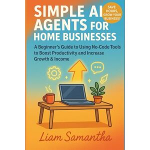 samantha, Liam SIMPLE AI AGENTS FOR HOME BUSINESSES: A Beginner’s Guide to Using No Code Tools to Boost Productivity and Increase Growth & Income samantha, Liam SIMPLE AI AGENTS FOR HOME BUSINESSES: A Beginner’s Guide to Using No Code Tools to Boost Productivity and Increase Growth & Income