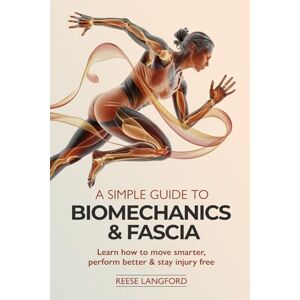 LANGFORD, REESE A SIMPLE GUIDE TO BIOMECHANICS & FASCIA: LEARN HOW TO MOVE SMARTER, PERFORM BETTER & STAY INJURY-FREE LANGFORD, REESE A SIMPLE GUIDE TO BIOMECHANICS & FASCIA: LEARN HOW TO MOVE SMARTER, PERFORM BETTER & STAY INJURY-FREE