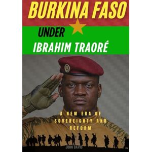 David, John Burkina faso under Ibrahim traoré: The new era of sovereignty and reform David, John Burkina faso under Ibrahim traoré: The new era of sovereignty and reform
