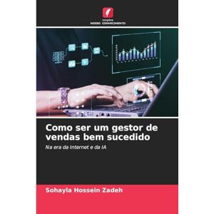 Hossein Zadeh, Sohayla Como ser um gestor de vendas bem sucedido: Na era da Internet e da IA Hossein Zadeh, Sohayla Como ser um gestor de vendas bem sucedido: Na era da Internet e da IA