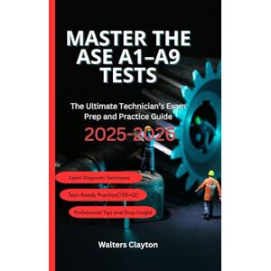 Clayton, Walters Master the ASE A1–A9 Tests: The Ultimate Technician’s Exam Prep and Practice Guide 2025-2026 Clayton, Walters Master the ASE A1–A9 Tests: The Ultimate Technician’s Exam Prep and Practice Guide 2025-2026