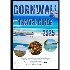 Fleischer, Niklas CORNWALL TRAVEL GUIDE 2025: Discover Hidden Gems, Stunning Landscapes, and Authentic Local Experiences Across This Coastal Paradise Fleischer, Niklas CORNWALL TRAVEL GUIDE 2025: Discover Hidden Gems, Stunning Landscapes, and Authentic Local Experiences Across This Coastal Paradise