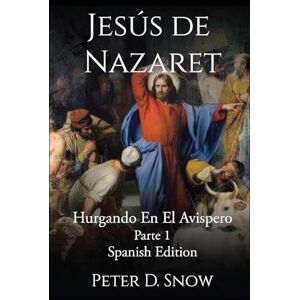 Snow, Peter D Jesús de Nazaret: Hurgando En El Avispero Parte Uno (Spanish Edition) Snow, Peter D Jesús de Nazaret: Hurgando En El Avispero Parte Uno (Spanish Edition)