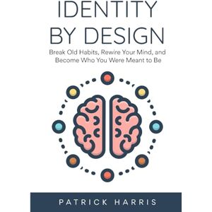 Harris, Patrick Identity By Design: Break Old Habits, Rewire Your Mind, and Become Who You Were Meant to Be Harris, Patrick Identity By Design: Break Old Habits, Rewire Your Mind, and Become Who You Were Meant to Be