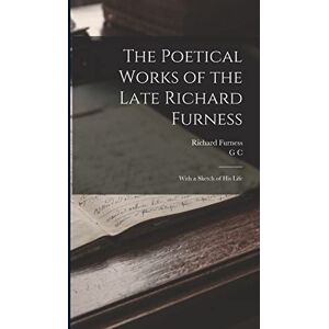 Furness, Richard The Poetical Works of the Late Richard Furness: With a Sketch of his Life Furness, Richard The Poetical Works of the Late Richard Furness: With a Sketch of his Life