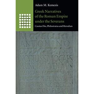 Kemezis, Adam M. Greek Narratives of the Roman Empire under the Severans: Cassius Dio, Philostratus and Herodian (Greek Culture in the Roman World) Kemezis, Adam M. Greek Narratives of the Roman Empire under the Severans: Cassius Dio, Philostratus and Herodian (Greek Culture in the Roman World)
