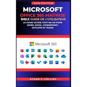 J. Collins, Ethan Guide de l'utilisateur Microsoft Office 365 Mastery Bible, édition 2026: Le guide ultime tout-en-un pour Word, Excel, PowerPoint, Outlook et Teams J. Collins, Ethan Guide de l'utilisateur Microsoft Office 365 Mastery Bible, édition 2026: Le guide ultime tout-en-un pour Word, Excel, PowerPoint, Outlook et Teams